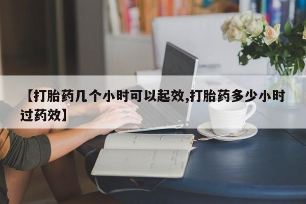 买打胎药私人联系方式【打胎药几个小时可以起效,打胎药多少小时过药效】