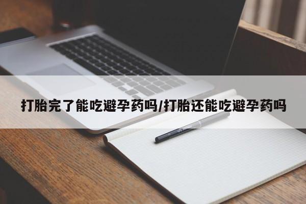 买打胎药私人联系方式打胎完了能吃避孕药吗/打胎还能吃避孕药吗