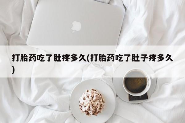 买打胎药私人联系方式打胎药吃了肚疼多久(打胎药吃了肚子疼多久)