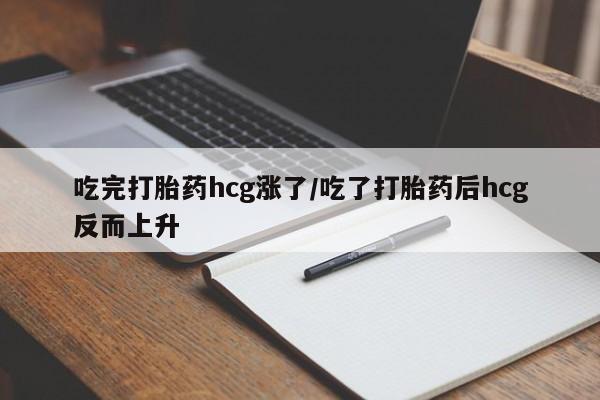 买打胎药私人联系方式吃完打胎药hcg涨了/吃了打胎药后hcg反而上升