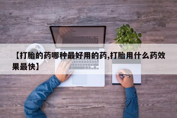 买打胎药私人联系方式【打胎的药哪种最好用的药,打胎用什么药效果最快】