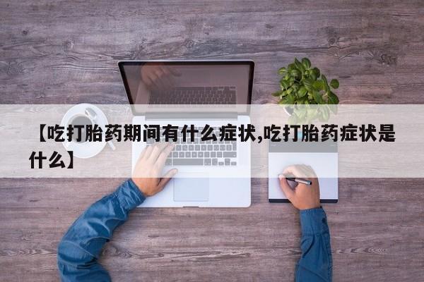 买打胎药私人联系方式【吃打胎药期间有什么症状,吃打胎药症状是什么】