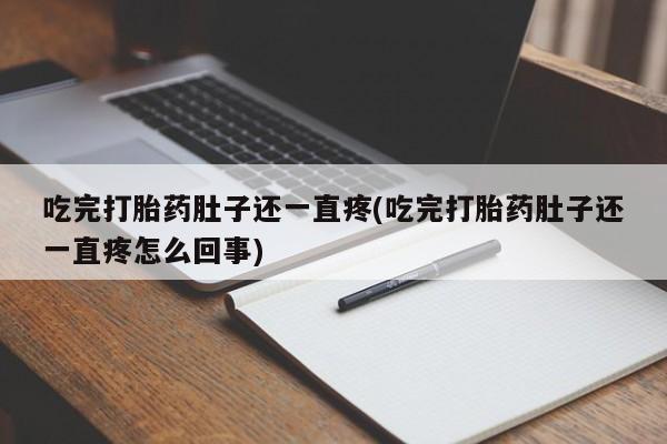 买打胎药私人联系方式吃完打胎药肚子还一直疼(吃完打胎药肚子还一直疼怎么回事)