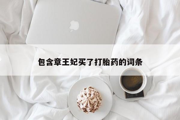 买打胎药私人联系方式包含章王妃买了打胎药的词条