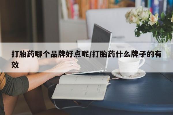 买打胎药私人联系方式打胎药哪个品牌好点呢/打胎药什么牌子的有效