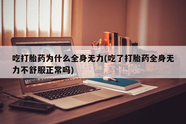 买打胎药私人联系方式吃打胎药为什么全身无力(吃了打胎药全身无力不舒服正常吗)