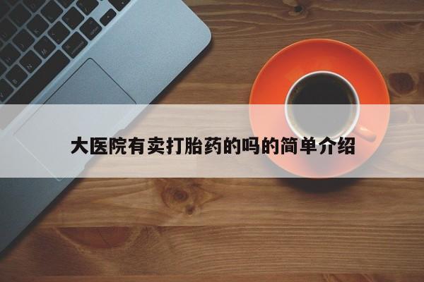 买打胎药私人联系方式大医院有卖打胎药的吗的简单介绍