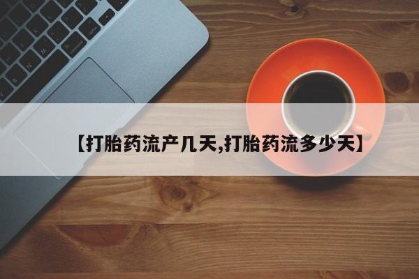 买打胎药私人联系方式【打胎药流产几天,打胎药流多少天】