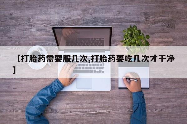 买打胎药私人联系方式【打胎药需要服几次,打胎药要吃几次才干净】