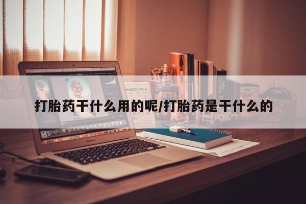 买打胎药私人联系方式打胎药干什么用的呢/打胎药是干什么的
