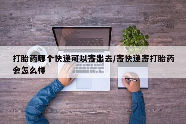 买打胎药私人联系方式打胎药哪个快递可以寄出去/寄快递寄打胎药会怎么样