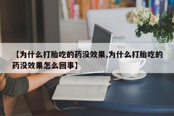 买打胎药私人联系方式【为什么打胎吃的药没效果,为什么打胎吃的药没效果怎么回事】