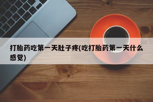 买打胎药私人联系方式打胎药吃第一天肚子疼(吃打胎药第一天什么感觉)