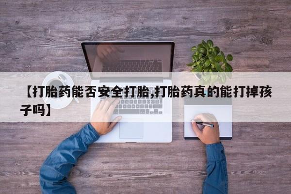 买打胎药私人联系方式【打胎药能否安全打胎,打胎药真的能打掉孩子吗】
