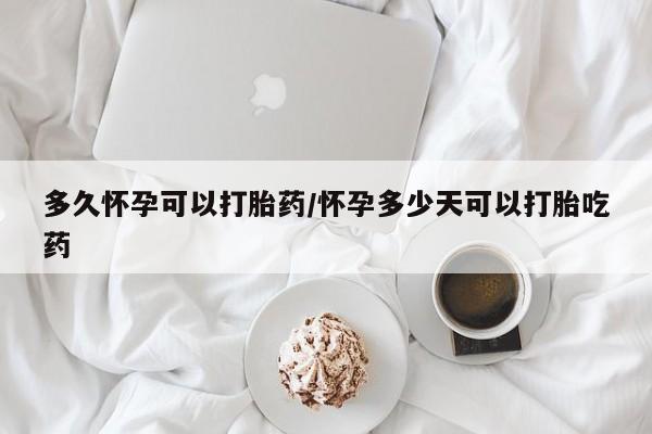 买打胎药私人联系方式多久怀孕可以打胎药/怀孕多少天可以打胎吃药