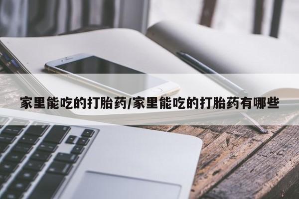 买打胎药私人联系方式家里能吃的打胎药/家里能吃的打胎药有哪些