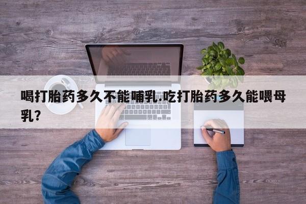 买打胎药私人联系方式喝打胎药多久不能哺乳.吃打胎药多久能喂母乳？