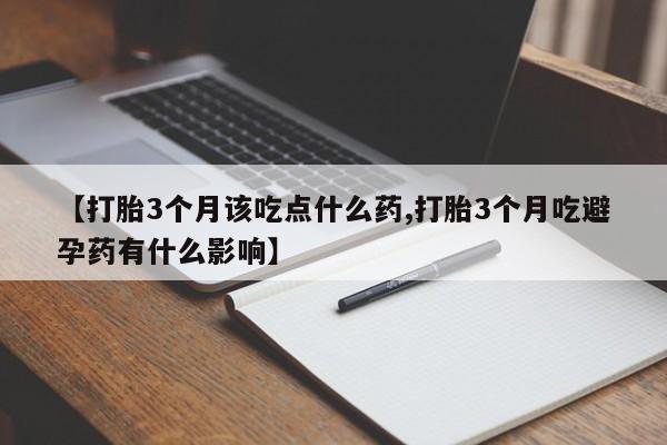 买打胎药私人联系方式【打胎3个月该吃点什么药,打胎3个月吃避孕药有什么影响】