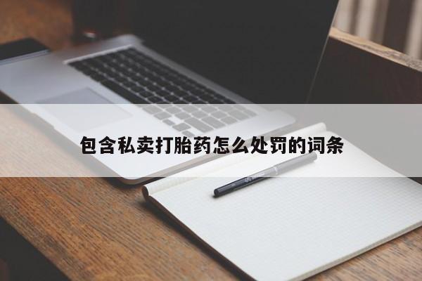 买打胎药私人联系方式包含私卖打胎药怎么处罚的词条