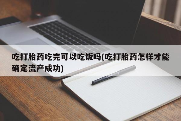 买打胎药私人联系方式吃打胎药吃完可以吃饭吗(吃打胎药怎样才能确定流产成功)