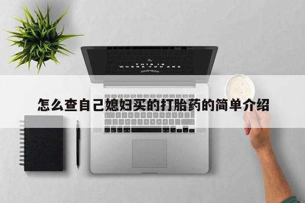 买打胎药私人联系方式怎么查自己媳妇买的打胎药的简单介绍