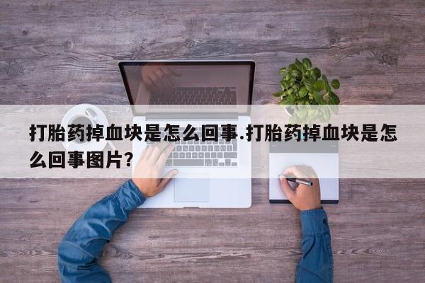 买打胎药私人联系方式打胎药掉血块是怎么回事.打胎药掉血块是怎么回事图片？