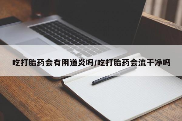 买打胎药私人联系方式吃打胎药会有阴道炎吗/吃打胎药会流干净吗