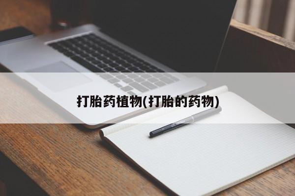 买打胎药私人联系方式打胎药植物(打胎的药物)