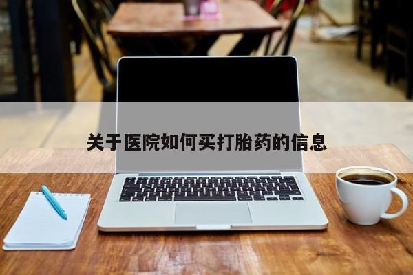 买打胎药私人联系方式关于医院如何买打胎药的信息