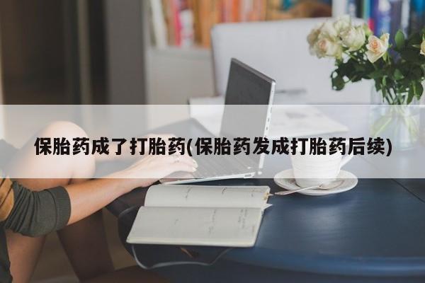 买打胎药私人联系方式保胎药成了打胎药(保胎药发成打胎药后续)