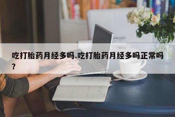 买打胎药私人联系方式吃打胎药月经多吗.吃打胎药月经多吗正常吗？