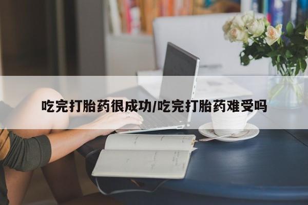 买打胎药私人联系方式吃完打胎药很成功/吃完打胎药难受吗