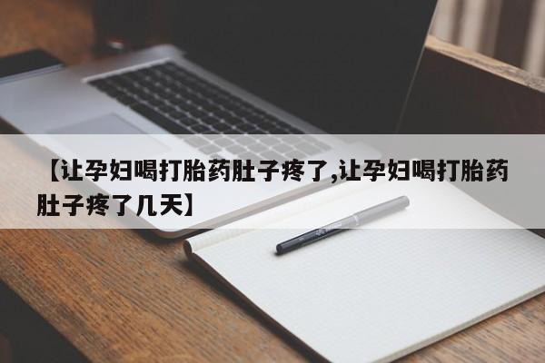 买打胎药私人联系方式【让孕妇喝打胎药肚子疼了,让孕妇喝打胎药肚子疼了几天】