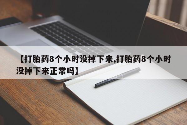 买打胎药私人联系方式【打胎药8个小时没掉下来,打胎药8个小时没掉下来正常吗】
