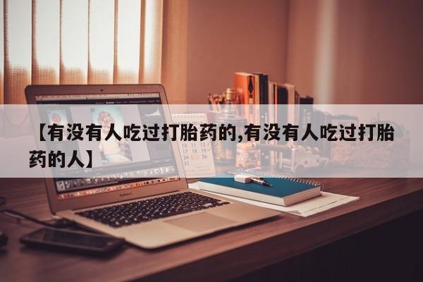 买打胎药私人联系方式【有没有人吃过打胎药的,有没有人吃过打胎药的人】