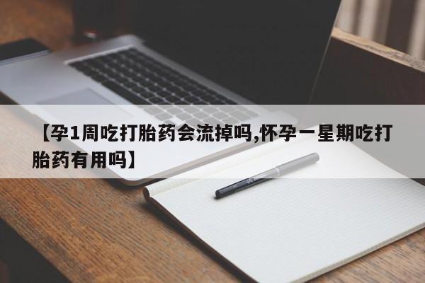 买打胎药私人联系方式【孕1周吃打胎药会流掉吗,怀孕一星期吃打胎药有用吗】