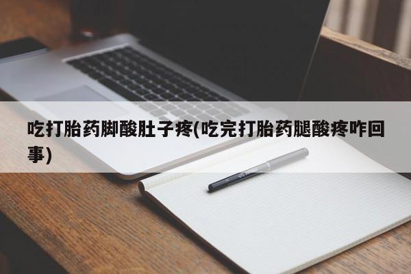 买打胎药私人联系方式吃打胎药脚酸肚子疼(吃完打胎药腿酸疼咋回事)