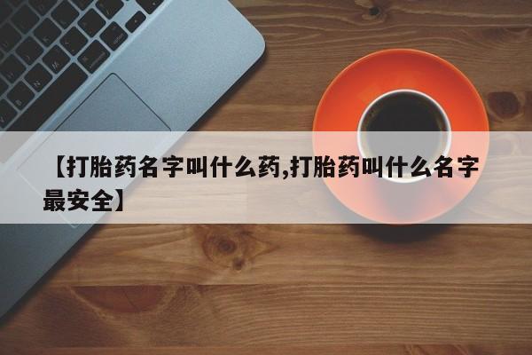 买打胎药私人联系方式【打胎药名字叫什么药,打胎药叫什么名字 最安全】