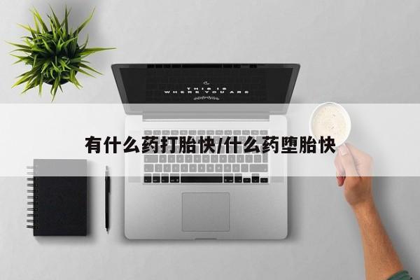 买打胎药私人联系方式有什么药打胎快/什么药堕胎快