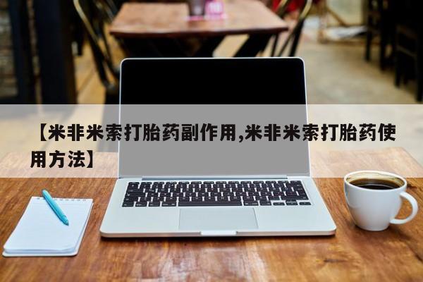 买打胎药私人联系方式【米非米索打胎药副作用,米非米索打胎药使用方法】