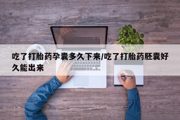 买打胎药私人联系方式吃了打胎药孕囊多久下来/吃了打胎药胚囊好久能出来
