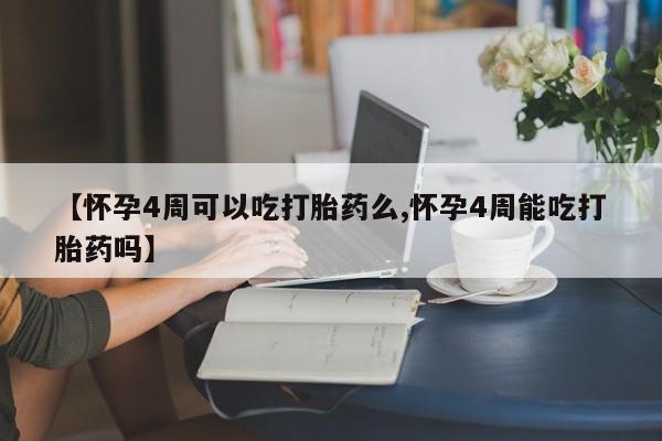 买打胎药私人联系方式【怀孕4周可以吃打胎药么,怀孕4周能吃打胎药吗】