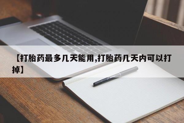 买打胎药私人联系方式【打胎药最多几天能用,打胎药几天内可以打掉】