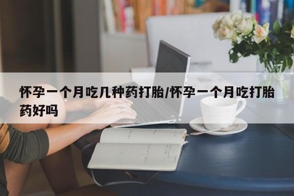 买打胎药私人联系方式怀孕一个月吃几种药打胎/怀孕一个月吃打胎药好吗