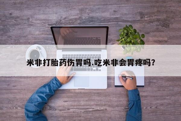 买打胎药私人联系方式米非打胎药伤胃吗.吃米非会胃疼吗？