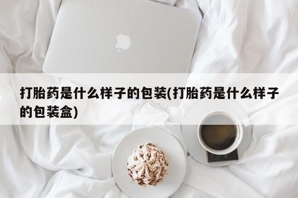 买打胎药私人联系方式打胎药是什么样子的包装(打胎药是什么样子的包装盒)