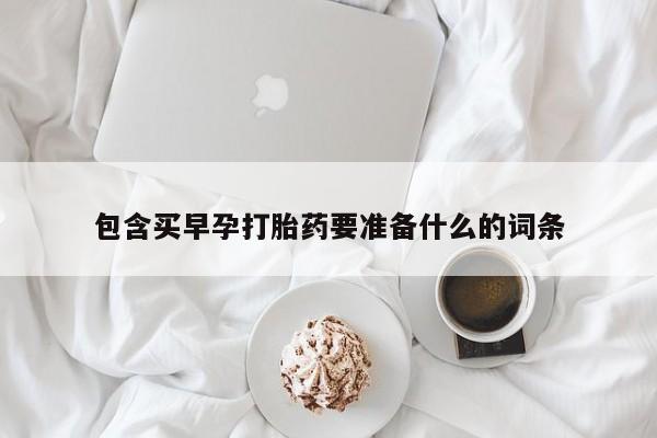 买打胎药私人联系方式包含买早孕打胎药要准备什么的词条