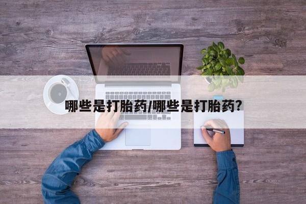 买打胎药私人联系方式哪些是打胎药/哪些是打胎药?