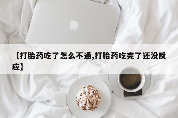 买打胎药私人联系方式【打胎药吃了怎么不通,打胎药吃完了还没反应】