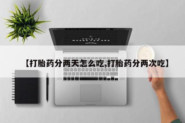 买打胎药私人联系方式【打胎药分两天怎么吃,打胎药分两次吃】